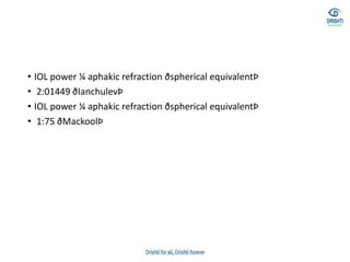 • IOL power ¼ aphakic refraction ðspherical equivalentÞ
• 2:01449 ðIanchulevÞ
• IOL power ¼ aphakic refraction ðspherical equivalentÞ
• 1:75 ðMackoolÞ
 