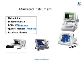 Marketed Instrument
• Nidek A Scan
• Sonomed A Scan
• DGH - 5000e A-scan
• Quantel Medical - Axis II PR
• Accutome - A-scan
 