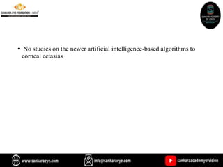• No studies on the newer artificial intelligence-based algorithms to
corneal ectasias
 