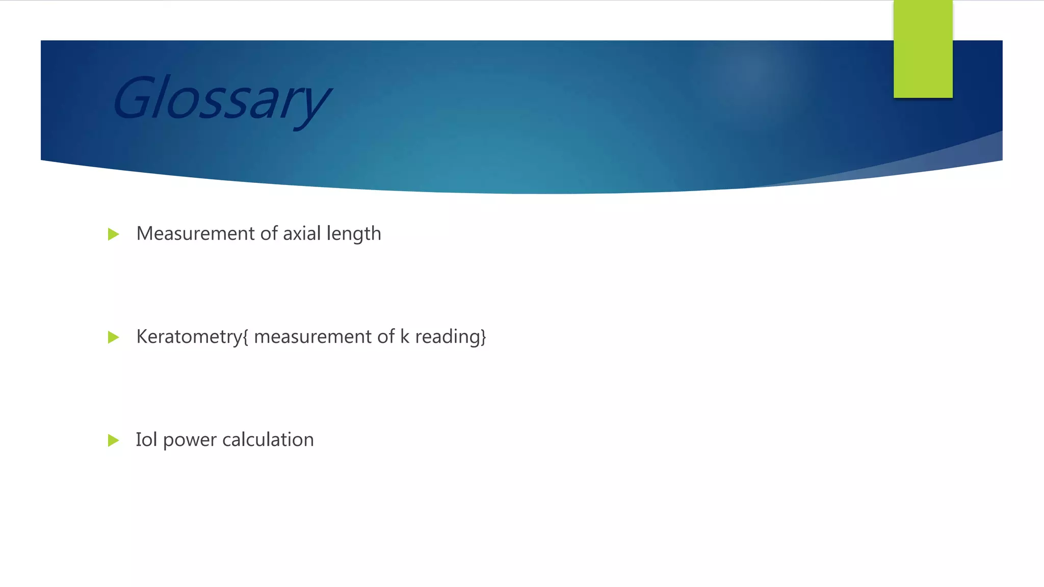 Glossary
 Measurement of axial length
 Keratometry{ measurement of k reading}
 Iol power calculation
 