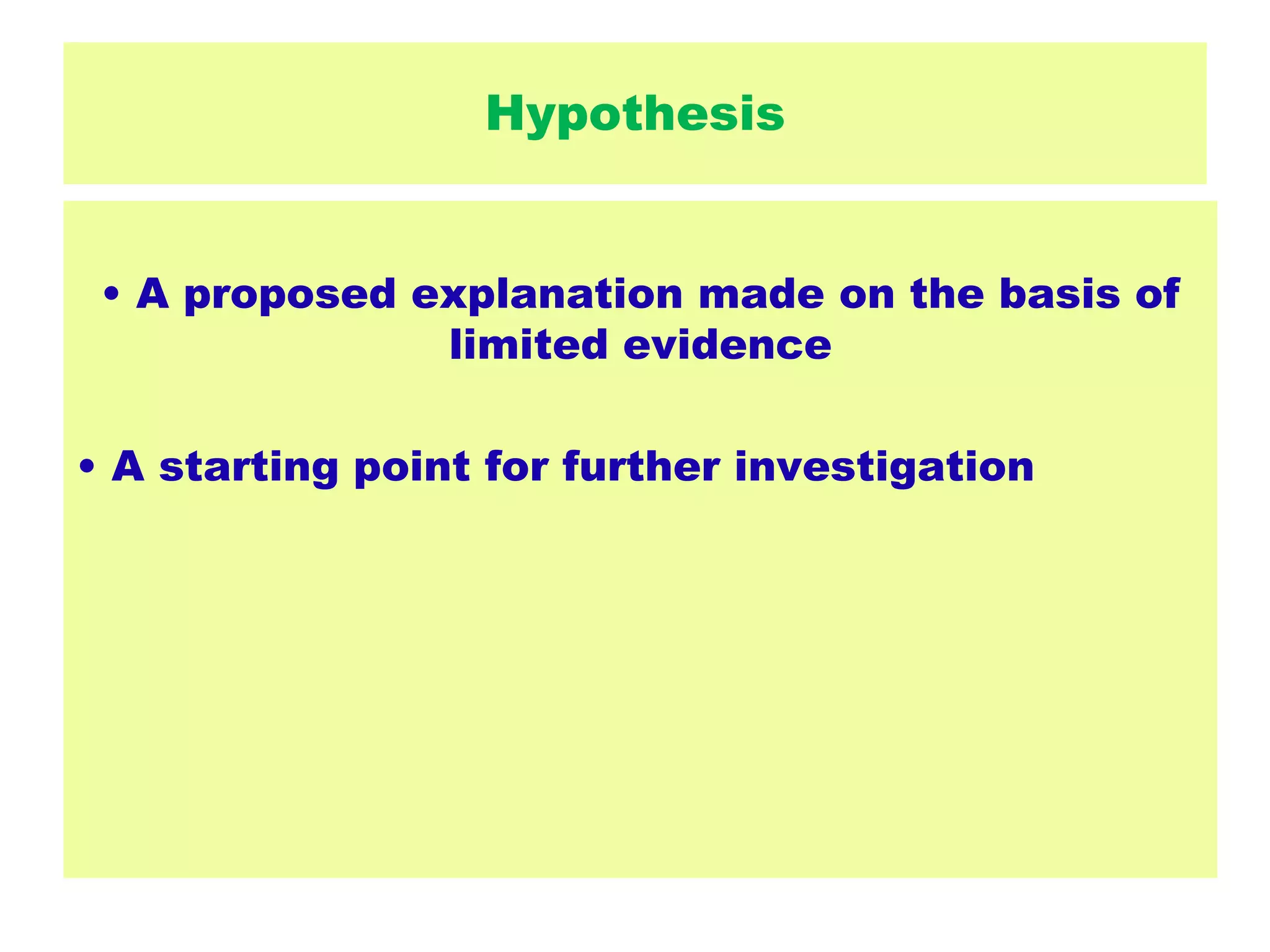 Hypothesis
• A proposed explanation made on the basis of
limited evidence
• A starting point for further investigation
 