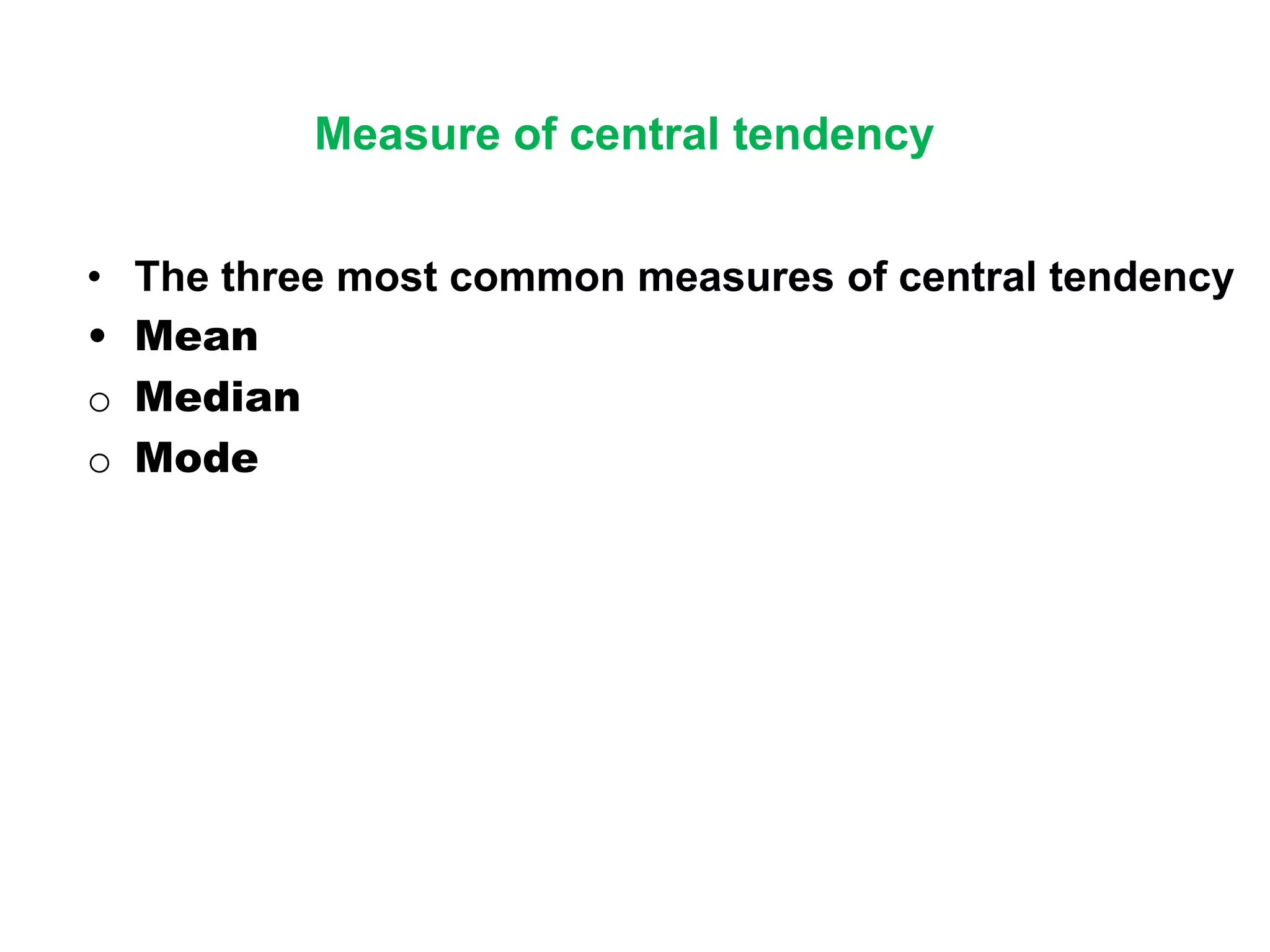 Measure of central tendency
• The three most common measures of central tendency
• Mean
o Median
o Mode
 