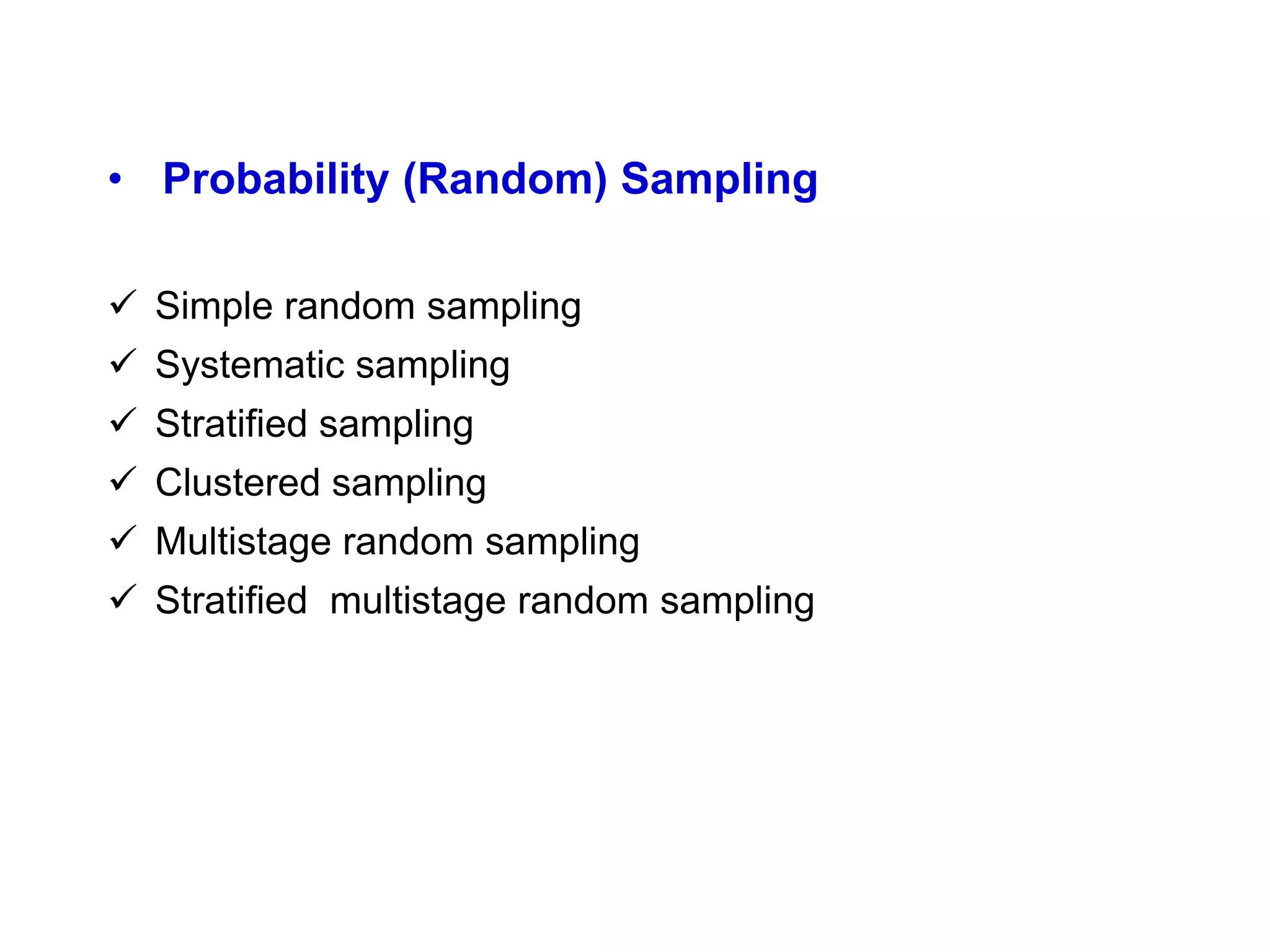 • Probability (Random) Sampling
 Simple random sampling
 Systematic sampling
 Stratified sampling
 Clustered sampling
 Multistage random sampling
 Stratified multistage random sampling
 