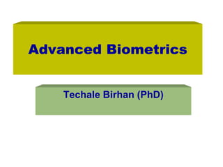 Advanced Biometrics
Techale Birhan (PhD)
 