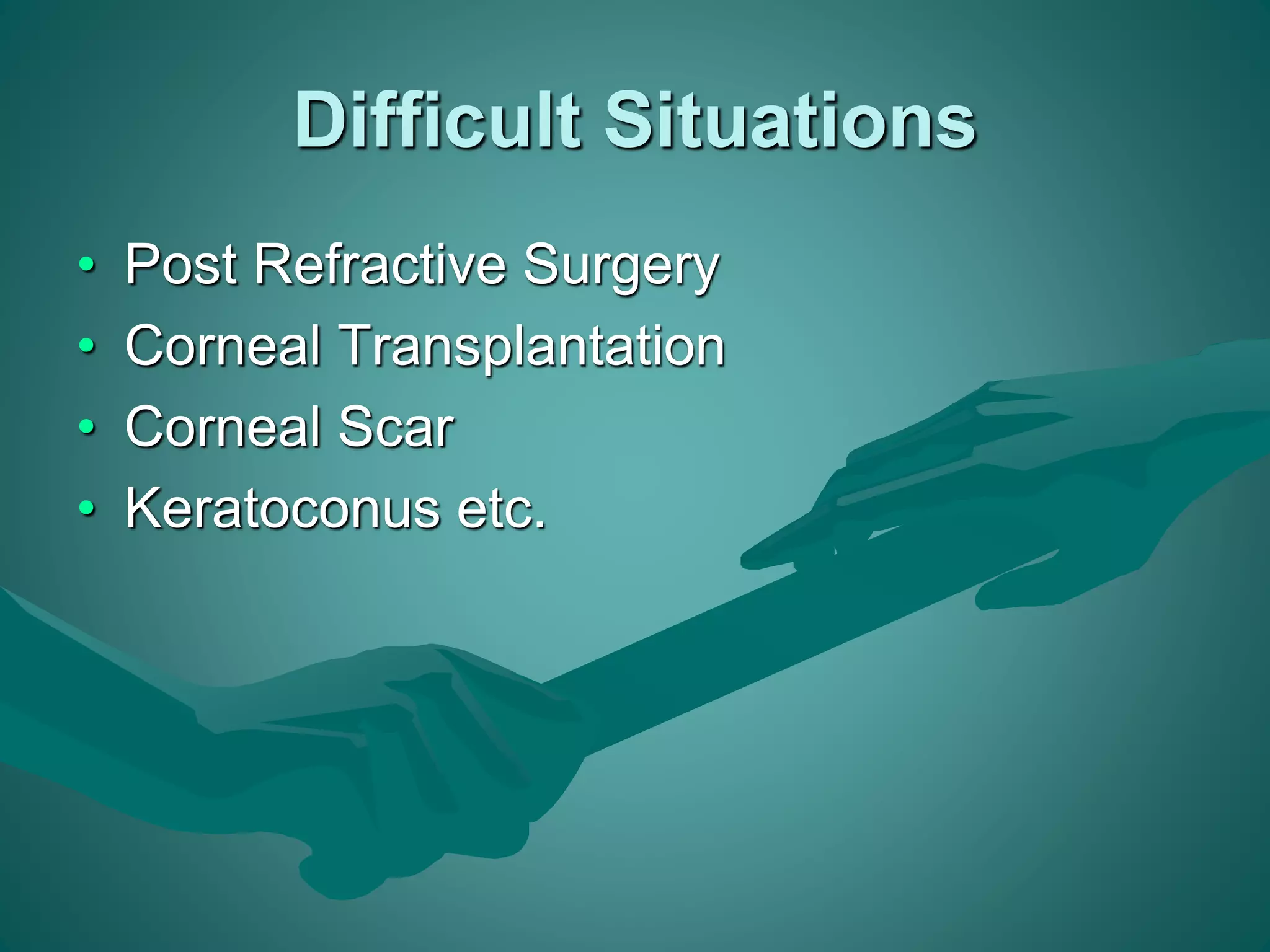 Difficult Situations 
• Post Refractive Surgery 
• Corneal Transplantation 
• Corneal Scar 
• Keratoconus etc. 
 