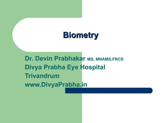 Biometry Dr. Devin Prabhakar  MS, MNAMS,FRCS Divya Prabha Eye Hospital Trivandrum www.DivyaPrabha.in 