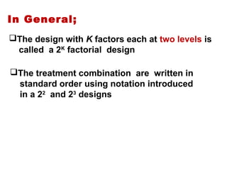 The design with K factors each at two levels is
called a 2K
factorial design
The treatment combination are written in
standard order using notation introduced
in a 22
and 23
designs
In General;
 