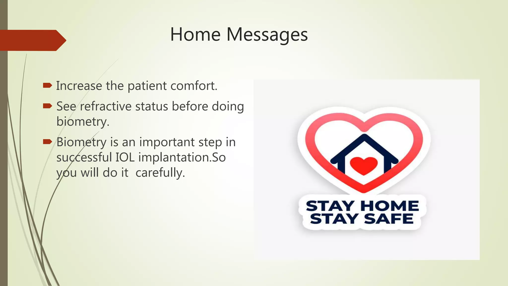 Home Messages
 Increase the patient comfort.
 See refractive status before doing
biometry.
 Biometry is an important step in
successful IOL implantation.So
you will do it carefully.
 