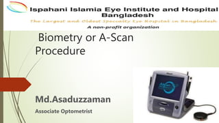 Biometry or A-Scan
Procedure
Md.Asaduzzaman
Associate Optometrist
 