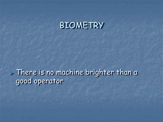 BIOMETRY
 There is no machine brighter than a
good operator
 