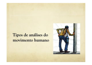 Tipos de análises do
movimento humano
 