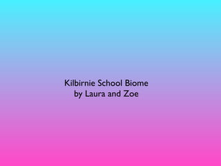 Kilbirnie School Biome
   by Laura and Zoe
 