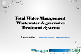 Total WaterManagement
Wastewater& greywater
Treatment Systems
Presented by sales@biomicrobics.com | www.biomicrobics.com
 