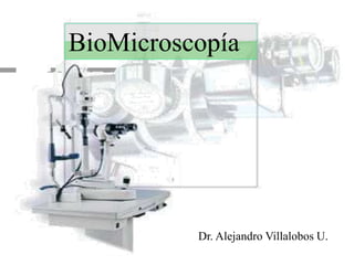 BioMicroscopía 
Dr. Alejandro Villalobos U. 
 