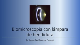 Biomicroscopia con lámpara
de hendidura
Dr. Tommy Paul Guerrero Pimentel
 
