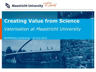Creating Value from Science
Valorisation at Maastricht University
BioMIMedics Conference - 25 June 2015
 