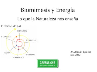 Biomimesis y Energía
Lo que la Naturaleza nos enseña




                          Dr Manuel Quirós
                          julio 2012
 