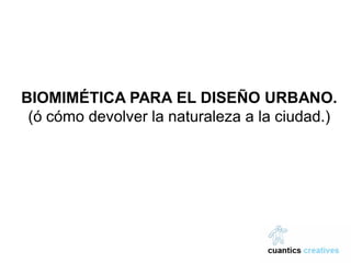 BIOMIMÉTICA PARA EL DISEÑO URBANO.
 (ó cómo devolver la naturaleza a la ciudad.)
 