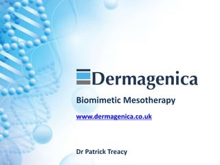 t
Biomimetic Mesotherapy
www.dermagenica.co.uk
Dr Patrick Treacy
 