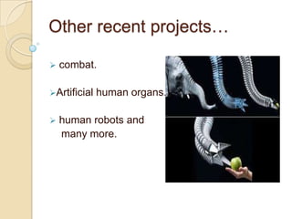 Other recent projects…

   combat.

Artificial   human organs.

   human robots and
    many more.
 