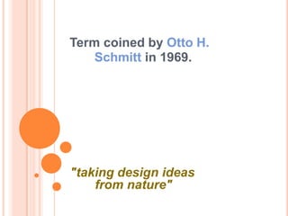 Term coined by Otto H.
    Schmitt in 1969.




"taking design ideas
    from nature"
 
