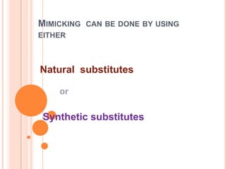MIMICKING CAN BE DONE BY USING
EITHER



Natural substitutes

    or

 Synthetic substitutes
 