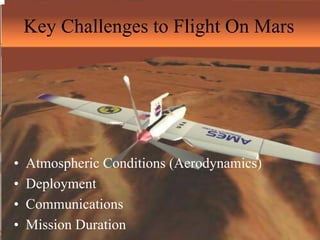Key Challenges to Flight On Mars 
• Atmospheric Conditions (Aerodynamics) 
• Deployment 
• Communications 
• Mission Duration 
 