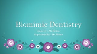 Biomimic Dentistry
Done by : Ali Bahaa
Supervised by : Dr. Rania
 