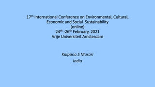 17th International Conference on Environmental, Cultural,
Economic and Social Sustainability
(online)
24th -26th February, 2021
Vrije Universiteit Amsterdam
Kalpana S Murari
India
 