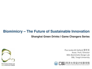Pius	
  Leuba	
  dit	
  Galland	
  雷朴实	
  
Assoc.	
  Prof./	
  Director	
  
BiDL	
  Biomime9c	
  Design	
  Lab	
  
D&I,	
  TongJi	
  University	
  
Biomimicry – The Future of Sustainable Innovation!
Shanghai Green Drinks | Game Changers Series!
 
