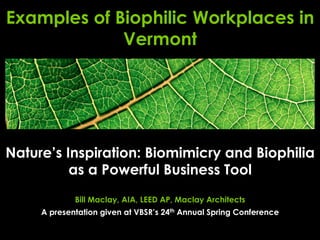 Nature’s Inspiration: Biomimicry and Biophilia
as a Powerful Business Tool
Bill Maclay, AIA, LEED AP, Maclay Architects
A presentation given at VBSR’s 24th Annual Spring Conference
Examples of Biophilic Workplaces in
Vermont
Derivative by Maclay Architects from Fasaxc / CC BY-SA 3.0
 
