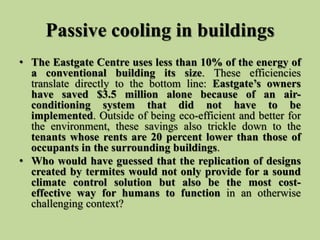 Passive cooling in buildings
• The Eastgate Centre uses less than 10% of the energy of
a conventional building its size. T...
