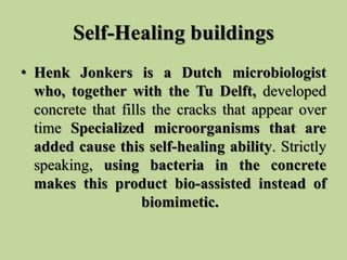 Self-Healing buildings
• Henk Jonkers is a Dutch microbiologist
who, together with the Tu Delft, developed
concrete that f...
