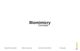 Biomimicry
                                                    Concepts




                                                    Coordinators: Guido/ Michalik
Design@UArts Spring 2007                                                            Tom Reynolds
                           IDES201 Project Studio
 