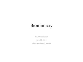 Biomimicry
Final Presentation
June13, 2014
Alice, Nambirajan,Suman
 
