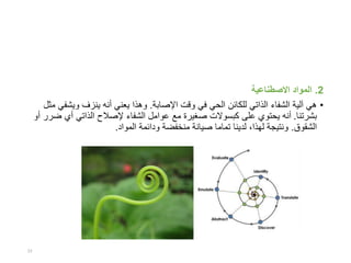 2.‫االصطناعية‬ ‫المواد‬
•‫آلية‬ ‫هي‬‫اإلصابة‬ ‫وقت‬ ‫في‬ ‫الحي‬ ‫للكائن‬ ‫الذاتي‬ ‫الشفاء‬.‫ويش‬ ‫ينزف‬ ‫أنه‬ ‫يعني‬ ‫وهذا‬‫مثل‬ ‫في‬
‫بشرتنا‬.‫أي‬ ‫الذاتي‬ ‫إلصالح‬ ‫الشفاء‬ ‫عوامل‬ ‫مع‬ ‫صغيرة‬ ‫كبسوالت‬ ‫على‬ ‫يحتوي‬ ‫أنه‬‫أو‬ ‫ضرر‬
‫الشقوق‬.‫صيانة‬ ‫تماما‬ ‫لدينا‬ ،‫لهذا‬ ‫ونتيجة‬‫ودائمة‬ ‫منخفضة‬‫المواد‬.
23
 