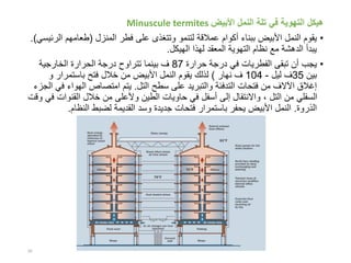 ‫النمل‬ ‫تلة‬ ‫في‬ ‫التهوية‬ ‫هيكل‬‫األبيض‬Minuscule termites
•‫النمل‬ ‫يقوم‬‫األبيض‬‫ببناء‬‫عمالقة‬ ‫أكوام‬‫فطر‬ ‫على‬ ‫وتتغذى‬ ‫لتنمو‬‫المنزل‬(‫طعامهم‬‫الرئيسي‬.)
‫الهيكل‬ ‫لهذا‬ ‫المعقد‬ ‫التهوية‬ ‫نظام‬ ‫مع‬ ‫الدهشة‬ ‫يبدأ‬.
•‫يجب‬‫الفطريات‬ ‫تبقى‬ ‫أن‬‫حرارة‬ ‫درجة‬ ‫في‬87‫بينما‬ ‫ف‬‫الخارجية‬ ‫الحرارة‬ ‫درجة‬ ‫تتراوح‬
‫بين‬35‫ليل‬ ‫ف‬-104‫نهار‬ ‫ف‬)‫النمل‬ ‫يقوم‬ ‫لذلك‬‫األبيض‬‫من‬‫باستمرار‬ ‫فتح‬ ‫خالل‬‫و‬
‫إغالق‬‫التل‬ ‫سطح‬ ‫على‬ ‫والتبريد‬ ‫التدفئة‬ ‫فتحات‬ ‫من‬ ‫اآلالف‬.‫الهواء‬ ‫امتصاص‬ ‫يتم‬‫الجزء‬ ‫في‬
‫القنو‬ ‫خالل‬ ‫من‬ ‫وألعلى‬ ‫الطين‬ ‫حاويات‬ ‫في‬ ‫أسفل‬ ‫إلى‬ ‫واالنتقال‬ ، ‫التل‬ ‫من‬ ‫السفلي‬‫في‬ ‫ات‬‫وقت‬
‫الذروة‬.‫األبيض‬ ‫النمل‬‫يحفر‬‫وسد‬ ‫جديدة‬ ‫فتحات‬ ‫باستمرار‬‫القديمة‬‫النظام‬ ‫لضبط‬.
26
 