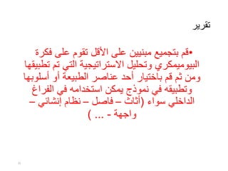 ‫تقرير‬
•‫فك‬ ‫على‬ ‫تقوم‬ ‫األقل‬ ‫على‬ ‫مبنيين‬ ‫بتجميع‬ ‫قم‬‫رة‬
‫البيوميمكري‬‫ت‬ ‫التي‬ ‫االستراتيجية‬ ‫وتحليل‬‫تطبيقها‬ ‫م‬
‫أسل‬ ‫أو‬ ‫الطبيعة‬ ‫عناصر‬ ‫أحد‬ ‫باختيار‬ ‫قم‬ ‫ثم‬ ‫ومن‬‫وبها‬
‫الفراغ‬ ‫في‬ ‫استخدامه‬ ‫يمكن‬ ‫نموذج‬ ‫في‬ ‫وتطبيقه‬
‫سواء‬ ‫الداخلي‬(‫أثاث‬–‫فاصل‬–‫إنشائي‬ ‫نظام‬–
‫واجهة‬-) ...
31
 
