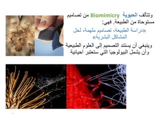 ‫وتتألف‬‫الحيوية‬Biomimicry‫من‬‫تصاميم‬
‫الطبيعة‬ ‫من‬ ‫مستوحاة‬.‫فهي‬:
«‫دراسة‬‫لحل‬ ،‫ملهمة‬ ‫تصاميم‬ ،‫الطبيعة‬
‫المشاكل‬‫البشرية‬»
‫وينبغي‬‫العلو‬ ‫إلى‬ ‫التصميم‬ ‫يستند‬ ‫أن‬‫الطبيعية‬ ‫م‬
‫ستعتبر‬ ‫التي‬ ‫البيولوجيا‬ ‫يشمل‬ ‫وأن‬‫اح‬‫يائية‬
6
 