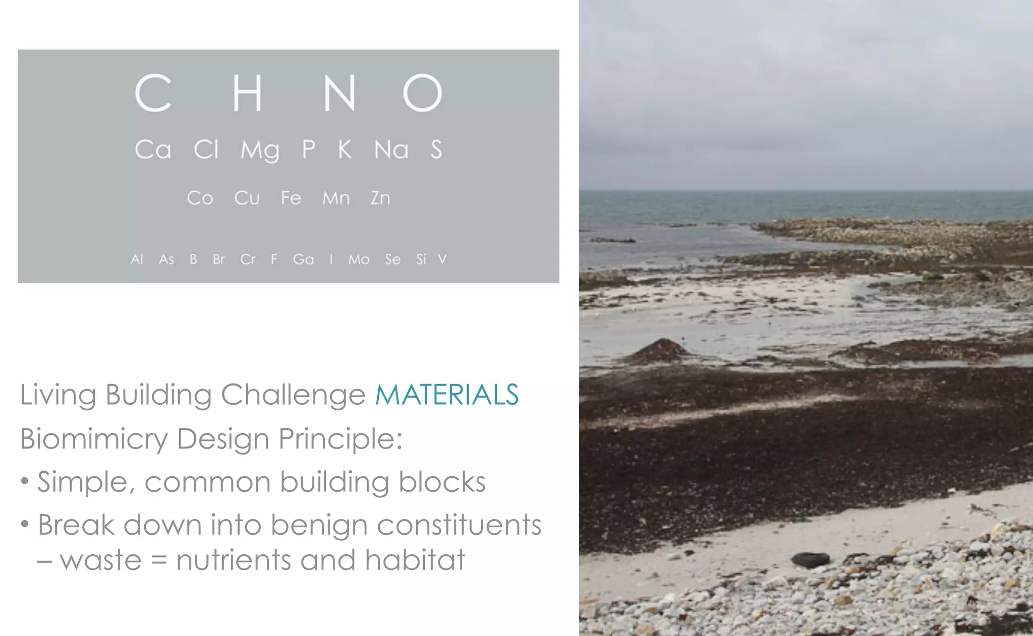 Living Building Challenge MATERIALS
Biomimicry Design Principle:
• Simple, common building blocks
• Break down into benign constituents
  – waste = nutrients and habitat
 