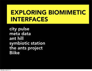 EXPLORING BIOMIMETIC
INTERFACES
city pulse
meta data
ant hill
symbiotic station
the ants project
Biike
Monday, July 22, 13
 