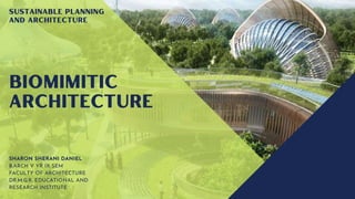 BIOMIMITIC

ARCHITECTURE
Sustainable planning

and Architecture
SHARON SHERANI DANIEL
B.ARCH V YR IX SEM
FACULTY OF ARCHITECTURE
DR.M.G.R. EDUCATIONAL AND

RESEARCH INSTITUTE
 