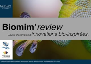 Biomim’review
Galerie d’exemples d’innovations bio-inspirées.
©NewCorp Conseil, créateur/organisateur de Biomim’expo, rédacteur de la Biomim’review, partenaire adhérent du CEEBIOS
 