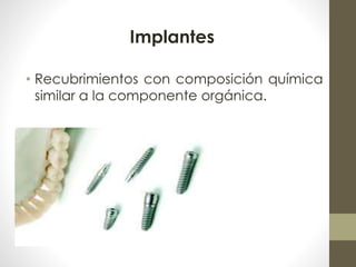 Implantes 
• Recubrimientos con composición química 
similar a la componente orgánica. 
 