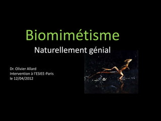 Biomimétisme
               Naturellement génial
Dr. Olivier Allard
Intervention à l’ESIEE-Paris
le 12/04/2012
 