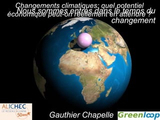 Nous sommes entrés dans le temps du changement http://adamnieman.co.uk/vos/index.html Gauthier Chapelle Changements climatiques: quel potentiel économique peut-on réellement en attendre ? 