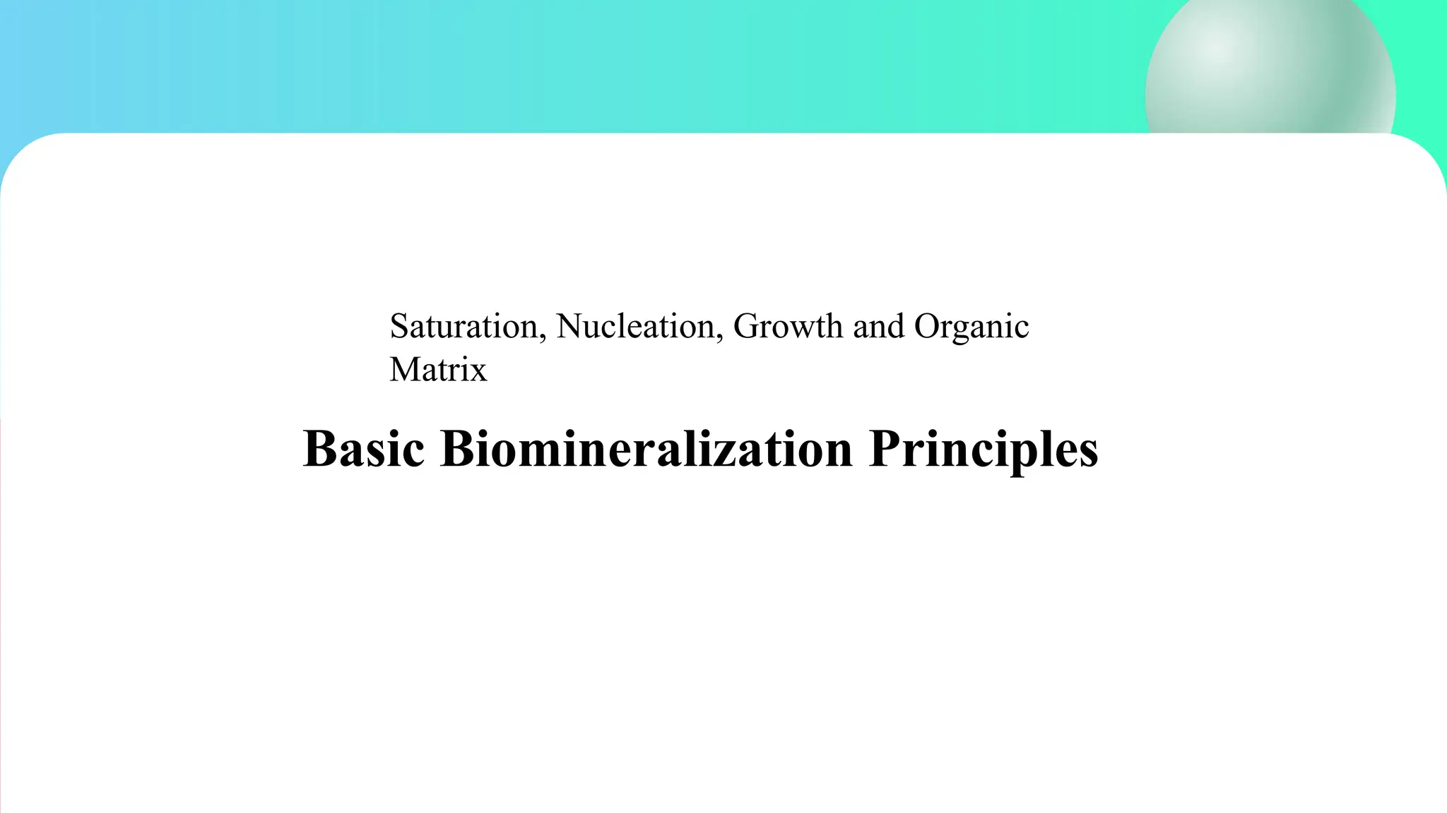 Basic Biomineralization Principles
Saturation, Nucleation, Growth and Organic
Matrix
 