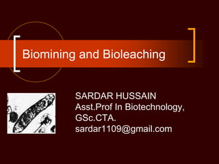 Biomining and Bioleaching
SARDAR HUSSAIN
Asst.Prof In Biotechnology,
GSc.CTA.
sardar1109@gmail.com
 