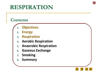 XX
Contents
1. Objectives
2. Energy
3. Respiration
4. Aerobic Respiration
5. Anaerobic Respiration
6. Gaseous Exchange
7. Smoking
8. Summary
RESPIRATION
 