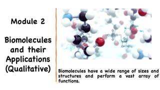 Module 2
Biomolecules
and their
Applications
(Qualitative) Biomolecules have a wide range of sizes and
structures and perform a vast array of
functions.
 